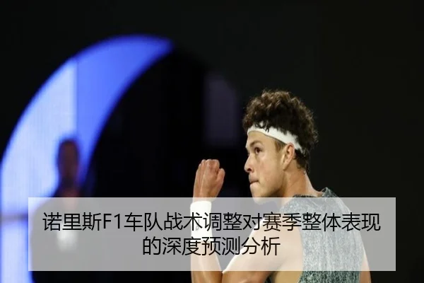 诺里斯F1车队战术调整对赛季整体表现的深度预测分析